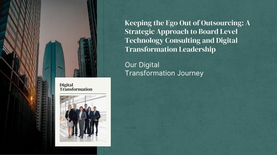 Keeping the Ego Out of Outsourcing: A Strategic Approach to Board Level Technology Consulting and Digital Transformation Leadership