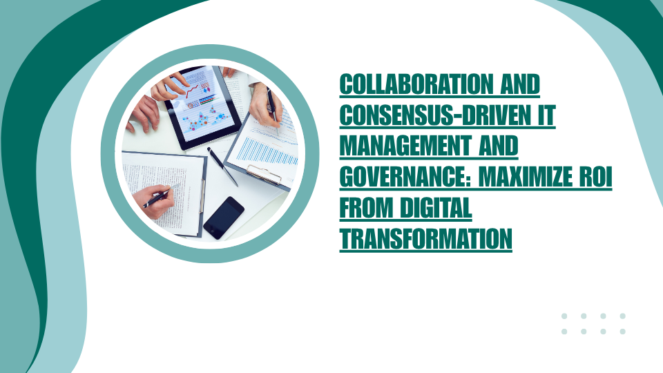 Collaboration and Consensus-Driven IT Management and Governance: Maximize ROI from Digital Transformation